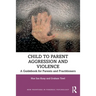 Child to Parent Aggression and Violence: A Guidebook for Parents and Practitioners
