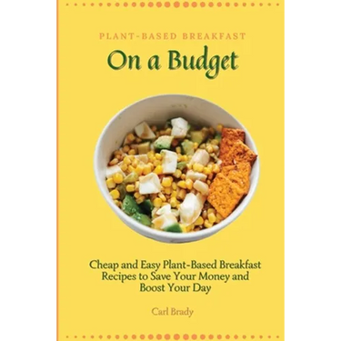 Plant-Based Breakfast on a Budget: Cheap and Easy Plant-Based Breakfast Recipes to Save Your Money and Boost Your Day