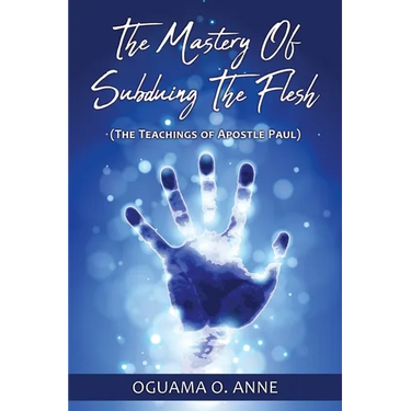The Mastery of Subduing the Flesh: (The teachings of Apostle Paul)