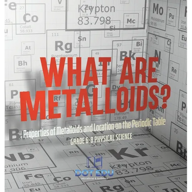 What are Metalloids? Properties of Metalloids and Location on the Periodic Table Grade 6-8 Physical Science