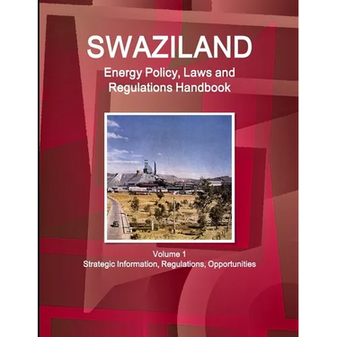 Swaziland Energy Policy, Laws and Regulations Handbook Volume 1 Strategic Information, Regulations, Opportunities