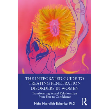 The Integrated Guide to Treating Penetration Disorders in Women: Transforming Sexual Relationships from Fear to Confidence