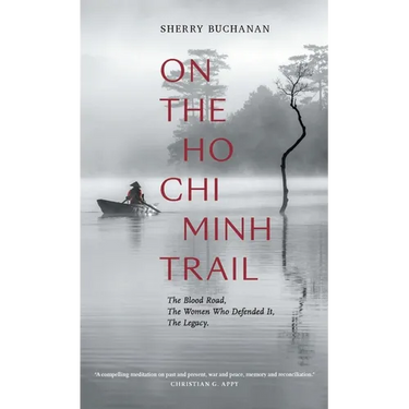 On the Ho CHI Minh Trail: The Blood Road, the Women Who Defended It, the Legacy