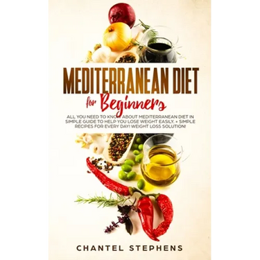 Mediterranean Diet for Beginners: All you Need to Know About Mediterranean Diet in Simple Guide to Help you Lose Weight Easily. + Simple Recipes for E