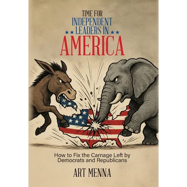 Time for Independent Leaders in America: How to Fix the Carnage Left by Democrats and Republicans