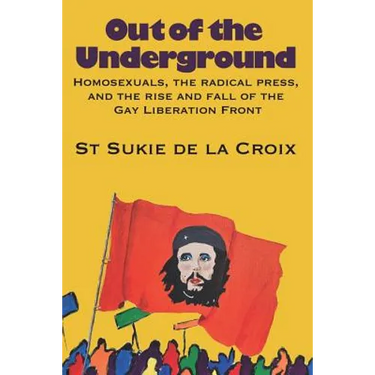 Out of the Underground: Homosexuality, The Radical Press, and the Rise and Fall of the Gay Liberation Front