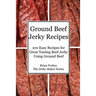 Ground Beef Jerky Recipes: 100 Easy Recipes for Great Tasting Beef Jerky Using Ground Beef