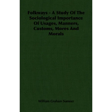 Folkways - A Study of the Sociological Importance of Usages, Manners, Customs, Mores and Morals