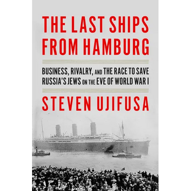 The Last Ships from Hamburg: Business, Rivalry, and the Race to Save Russia's Jews on the Eve of World War I