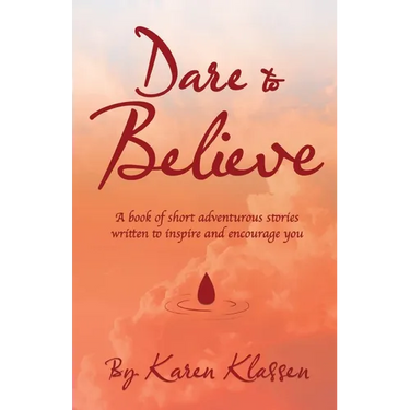 Dare to Believe: A Book of Short Adventurous Stories Written to Inspire and Encourage You
