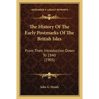 The History Of The Early Postmarks Of The British Isles: From Their Introduction Down To 1840 (1905)