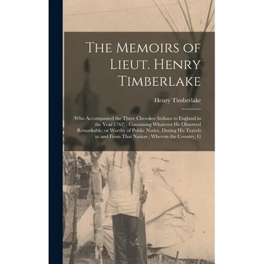 The Memoirs of Lieut. Henry Timberlake: (who Accompanied the Three Cherokee Indians to England in the Year 1762); Containing Whatever he Observed Rema