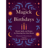 The Magick of Birthdays: Rituals, Spells, and Recipes for Honoring Your Solar Return