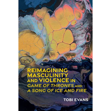 Reimagining Masculinity and Violence in 'Game of Thrones' and 'a Song of Ice and Fire'