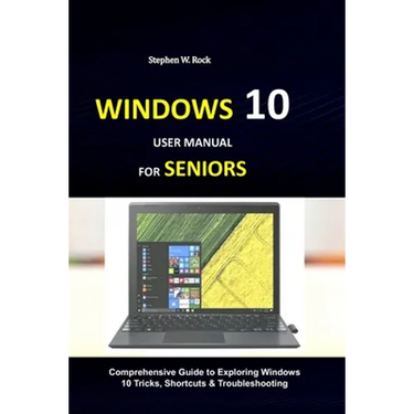 Windows 10 User Manual for Seniors: Comprehensive Guide to Exploring Windows 10 Tricks, Shortcuts & Troubleshooting