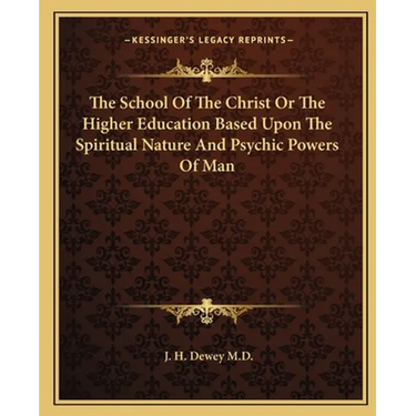 The School Of The Christ Or The Higher Education Based Upon The Spiritual Nature And Psychic Powers Of Man