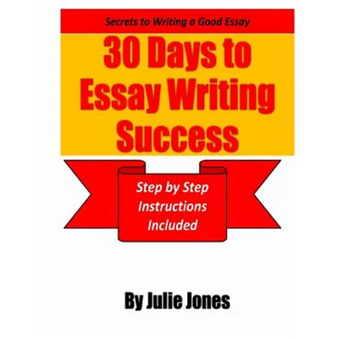 Secrets to Writing a Good Essay: 30 Days to Essay Writing Success: Step by Step Instructions Included
