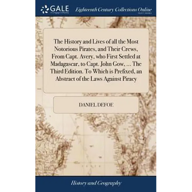 The History and Lives of all the Most Notorious Pirates, and Their Crews, From Capt. Avery, who First Settled at Madagascar, to Capt. John Gow, ... Th