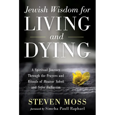 Jewish Wisdom for Living and Dying: A Spiritual Journey Through the Prayers and Rituals of Maavor Yabok and Sefer Hahayiim