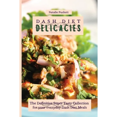 Dash Diet Delicacies: The Definitive Super Tasty Collection for your everyday Dash Diet Meals