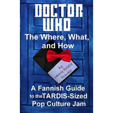 Doctor Who - The What, Where, and How: A Fannish Guide to the TARDIS-Sized Pop Culture Jam