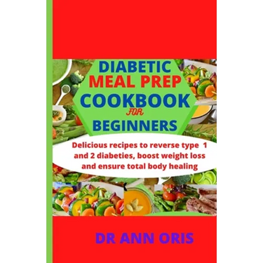 Diabetic Meal Prep Cookbook for Beginners: Delicious recipes to reverse type 1 and 2 diabetes, boost weight loss and ensure total body healing