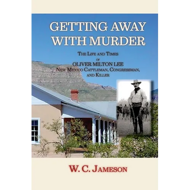 Getting Away with Murder, The Life and Times of Oliver Milton Lee: New Mexico Cattleman, Congressman, and Killer (Softcover)