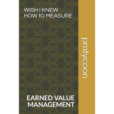 Wish I Knew How to Measure: Earned Value Management Keeps Your Boss Happy.
