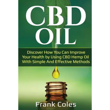 CBD Oil: Discover How You Can Improve Your Health by Using CBD Hemp Oil With Simple And Effective Methods