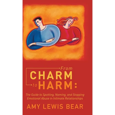 From Charm to Harm: The Guide to Spotting, Naming, and Stopping Emotional Abuse in Intimate Relationships