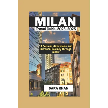 MILAN ITALY Travel Guide 2023-2025: "A Cultural, Gastronomic, and Historical Journey Through Milan"