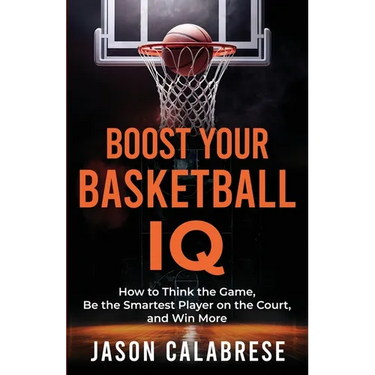 Boost Your Basketball IQ: How to Think the Game, Be the Smartest Player on the Court, and Win More