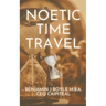 Noetic Time Travel: The Conciousness Science and Quantum Physics of Sending Information Through Time