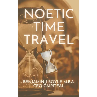 Noetic Time Travel: The Conciousness Science and Quantum Physics of Sending Information Through Time