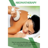 Aromatherapy: How to use aromatherapy and essential oils, including aromatherapy cures, remedies, and more!