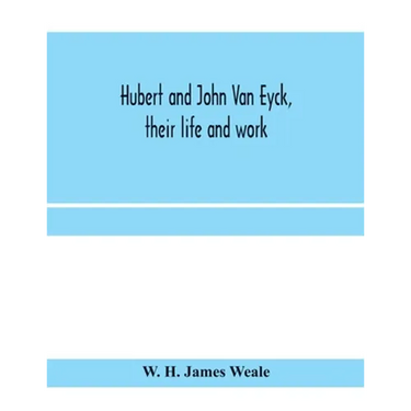 Hubert and John Van Eyck, their life and work