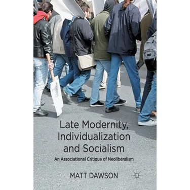 Late Modernity, Individualization and Socialism: An Associational Critique of Neoliberalism