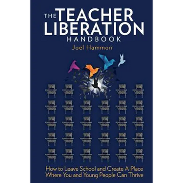 The Teacher Liberation Handbook: How to Leave School and Create a Place Where You and Young People Can Thrive