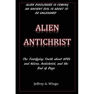 Alien Antichrist: The Terrifying Truth about UFOs and Aliens, Antichrist, and the End of Days