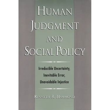 Human Judgment and Social Policy: Irreducible Uncertainty, Inevitable Error, Unavoidable Injustice