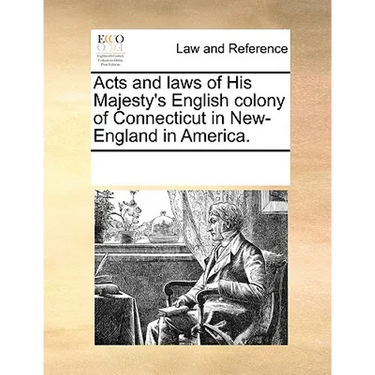 Acts and Laws of His Majesty's English Colony of Connecticut in New-England in America.