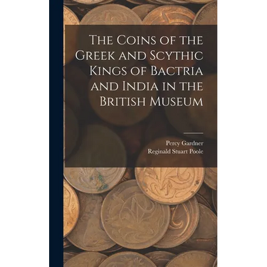 The Coins of the Greek and Scythic Kings of Bactria and India in the British Museum