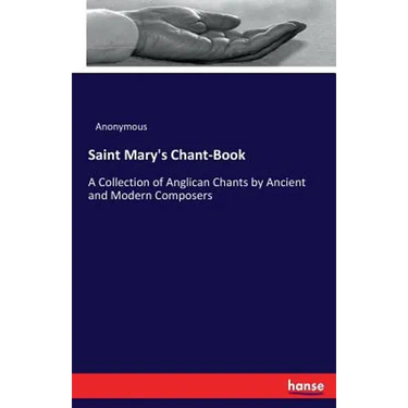 Saint Mary's Chant-Book: A Collection of Anglican Chants by Ancient and Modern Composers