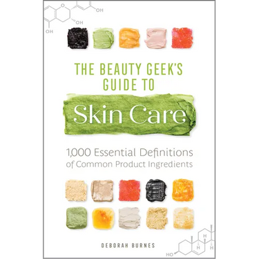 The Beauty Geek's Guide to Skin Care: 1,000 Essential Definitions of Common Product Ingredients
