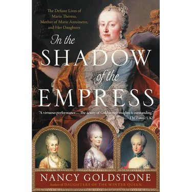 In the Shadow of the Empress: The Defiant Lives of Maria Theresa, Mother of Marie Antoinette, and Her Daughters