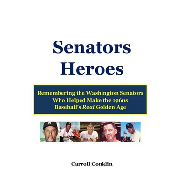 Senators Heroes: Remembering the Washington Senators Who Helped Make the 1960s Baseball's Real Golden Age