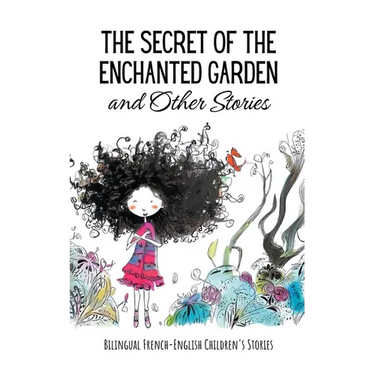 The Secret of the Enchanted Garden and Other Stories: Bilingual French-English Children's Stories