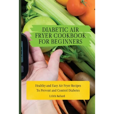 Diabetic Air Fryer Cookbook for Beginners: Healthy and Easy Air Fryer Recipes To Prevent and Control Diabetes