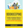 Bookkeeping: Advance Accounting Principles To Build A Successful Business (Accounting Made Simple For Non Accountants)
