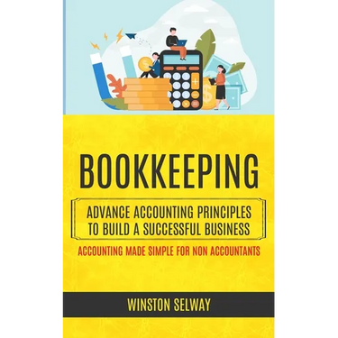 Bookkeeping: Advance Accounting Principles To Build A Successful Business (Accounting Made Simple For Non Accountants)
